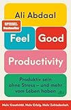 Feel-Good Productivity: Produktiv sein ohne Stress – und mehr vom Leben haben | »Ein längst...